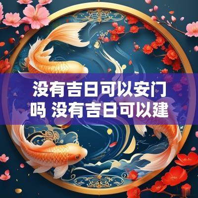 没有吉日可以安门吗 没有吉日可以建房吗