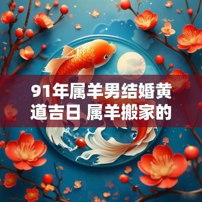 91年属羊男结婚黄道吉日 属羊搬家的黄道吉日