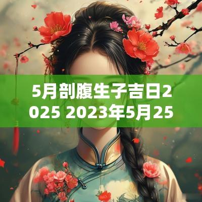 5月剖腹生子吉日2025 2025年5月25日剖腹产生子吉日