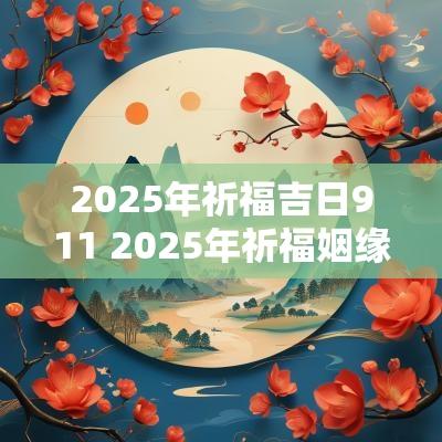 2025年祈福吉日911 2025年祈福姻缘的吉日