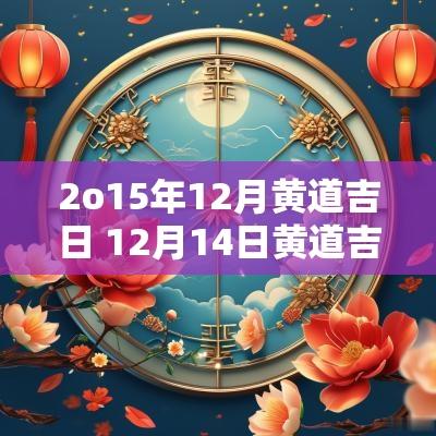2o15年12月黄道吉日 12月14日黄道吉日查询 2o15年12月黄道吉日 12月14日黄道吉日查询
