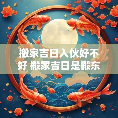 搬家吉日入伙好不好 搬家吉日是搬东西还是入住