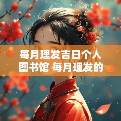 每月理发吉日个人图书馆 每月理发的最佳日期