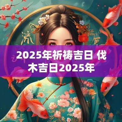 2025年祈祷吉日 伐木吉日2025年