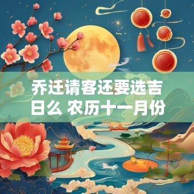 乔迁请客还要选吉日么 农历十一月份乔迁吉日