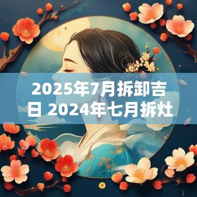 2025年7月拆卸吉日 2025年七月拆灶最佳吉日