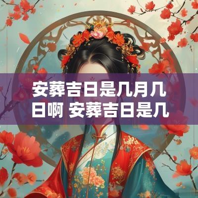安葬吉日是几月几日啊 安葬吉日是几月几日