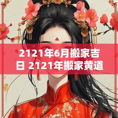 2121年6月搬家吉日 2121年搬家黄道吉日