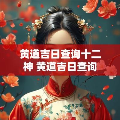 黄道吉日查询十二神 黄道吉日查询