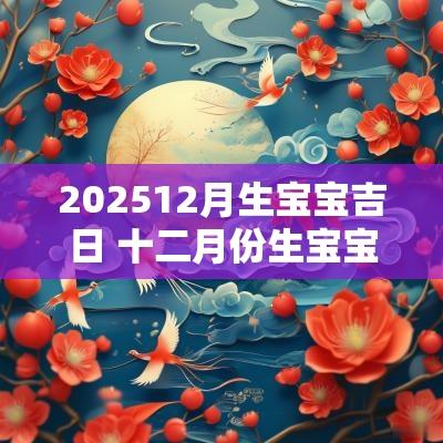 202512月生宝宝吉日 十二月份生宝宝吉日
