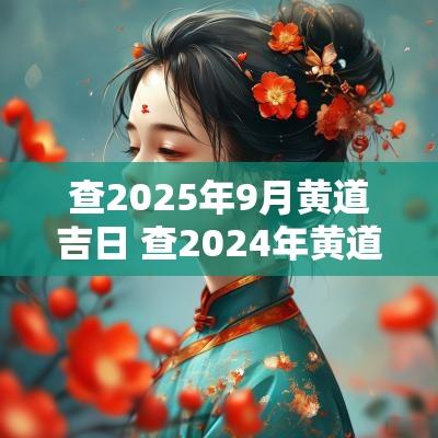 查2025年9月黄道吉日 查2025年黄道吉日