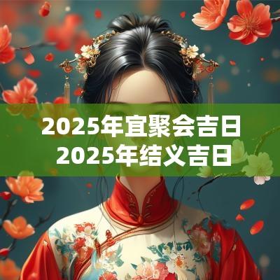2025年宜聚会吉日 2025年结义吉日