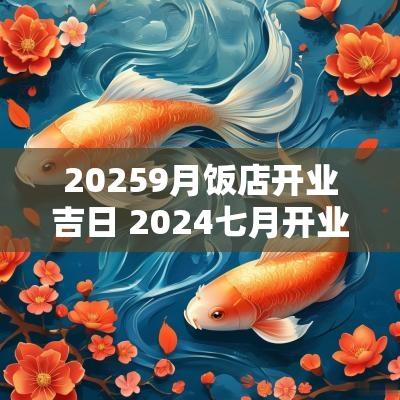 20259月饭店开业吉日 2025七月开业最佳吉日