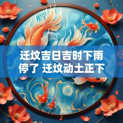 迁坟吉日吉时下雨停了 迁坟动土正下雨好不好