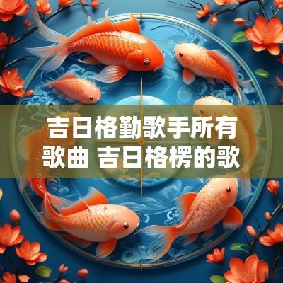 吉日格勤歌手所有歌曲 吉日格楞的歌曲全部