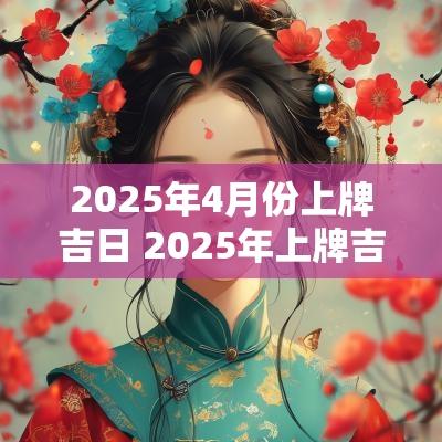 2025年4月份上牌吉日 2025年上牌吉日查询