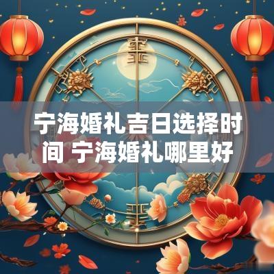 宁海婚礼吉日选择时间 宁海婚礼哪里好