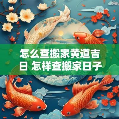 怎么查搬家黄道吉日 怎样查搬家日子最为标准
