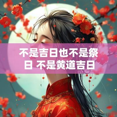 不是吉日也不是祭日 不是黄道吉日