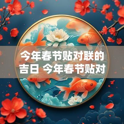 今年春节贴对联的吉日 今年春节贴对联的最佳时间