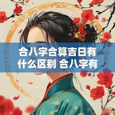 合八字合算吉日有什么区别 合八字有什么忌讳嘛