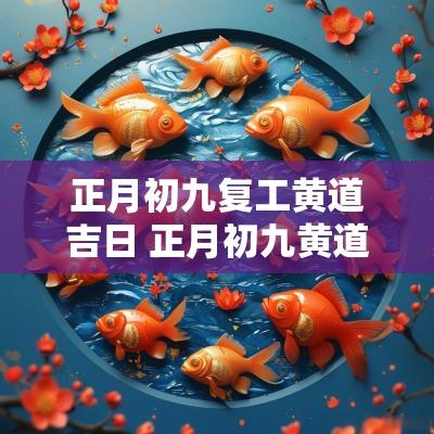 正月初九复工黄道吉日 正月初九黄道吉日是出门的好日子