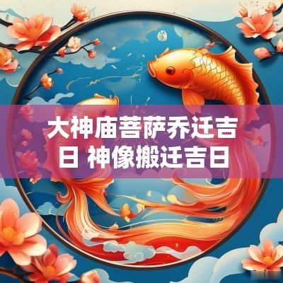 大神庙菩萨乔迁吉日 神像搬迁吉日