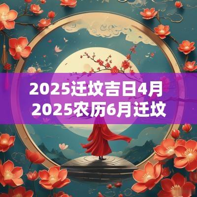 2025迁坟吉日4月 2025农历6月迁坟吉日