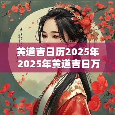 黄道吉日历2025年 2025年黄道吉日万年历