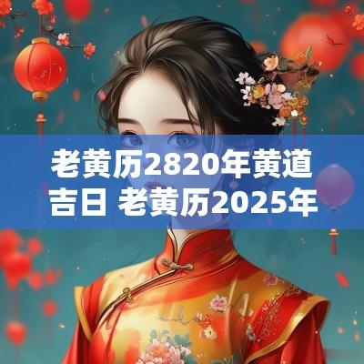 老黄历2820年黄道吉日 老黄历2025年黄道吉日