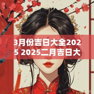 3月份吉日大全2025 2025二月吉日大全