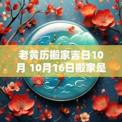 老黄历搬家吉日10月 10月16日搬家是吉日吗