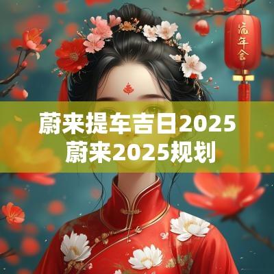 蔚来提车吉日2025 蔚来2025规划