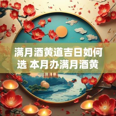 满月酒黄道吉日如何选 本月办满月酒黄道吉日