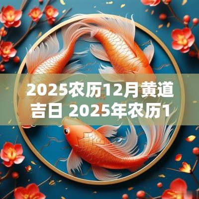 2025农历12月黄道吉日 2025年农历12月份黄道吉日