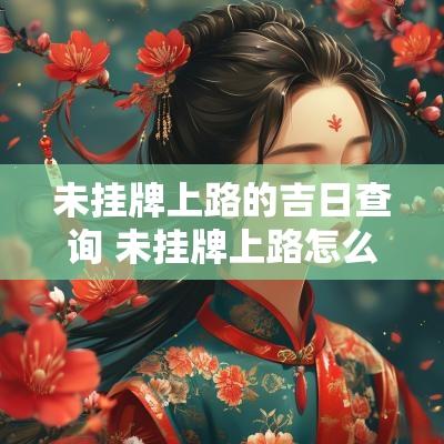 未挂牌上路的吉日查询 未挂牌上路怎么处理