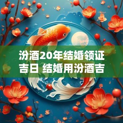 汾酒20年结婚领证吉日 结婚用汾酒吉不吉利