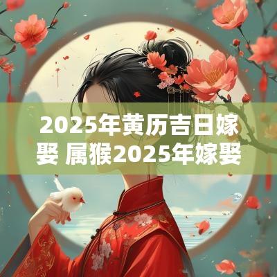 2025年黄历吉日嫁娶 属猴2025年嫁娶吉日