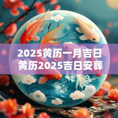 2025黄历一月吉日 黄历2025吉日安葬