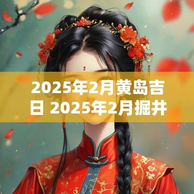 2025年2月黄岛吉日 2025年2月掘井吉日
