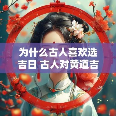 为什么古人喜欢选吉日 古人对黄道吉日的看法