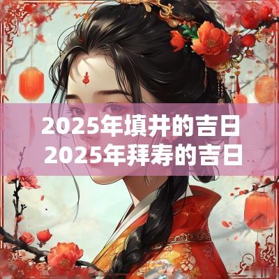 2025年填井的吉日 2025年拜寿的吉日
