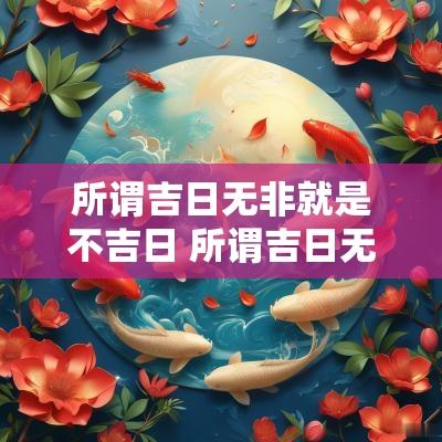 所谓吉日无非就是不吉日 所谓吉日无非就是吉日吗