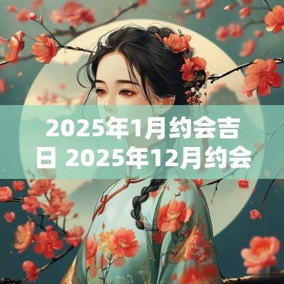 2025年1月约会吉日 2025年12月约会吉日