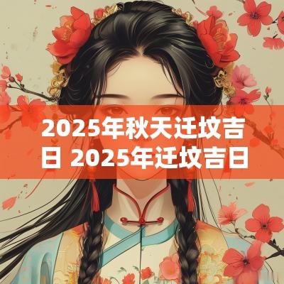 2025年秋天迁坟吉日 2025年迁坟吉日表图