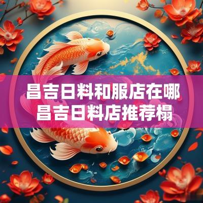 昌吉日料和服店在哪 昌吉日料店推荐榻榻米