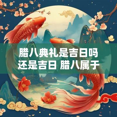 腊八典礼是吉日吗还是吉日 腊八属于什么节