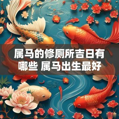属马的修厕所吉日有哪些 属马出生最好六个吉日