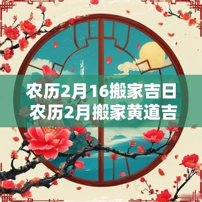 农历2月16搬家吉日 农历2月搬家黄道吉日