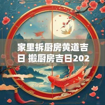家里拆厨房黄道吉日 搬厨房吉日2025